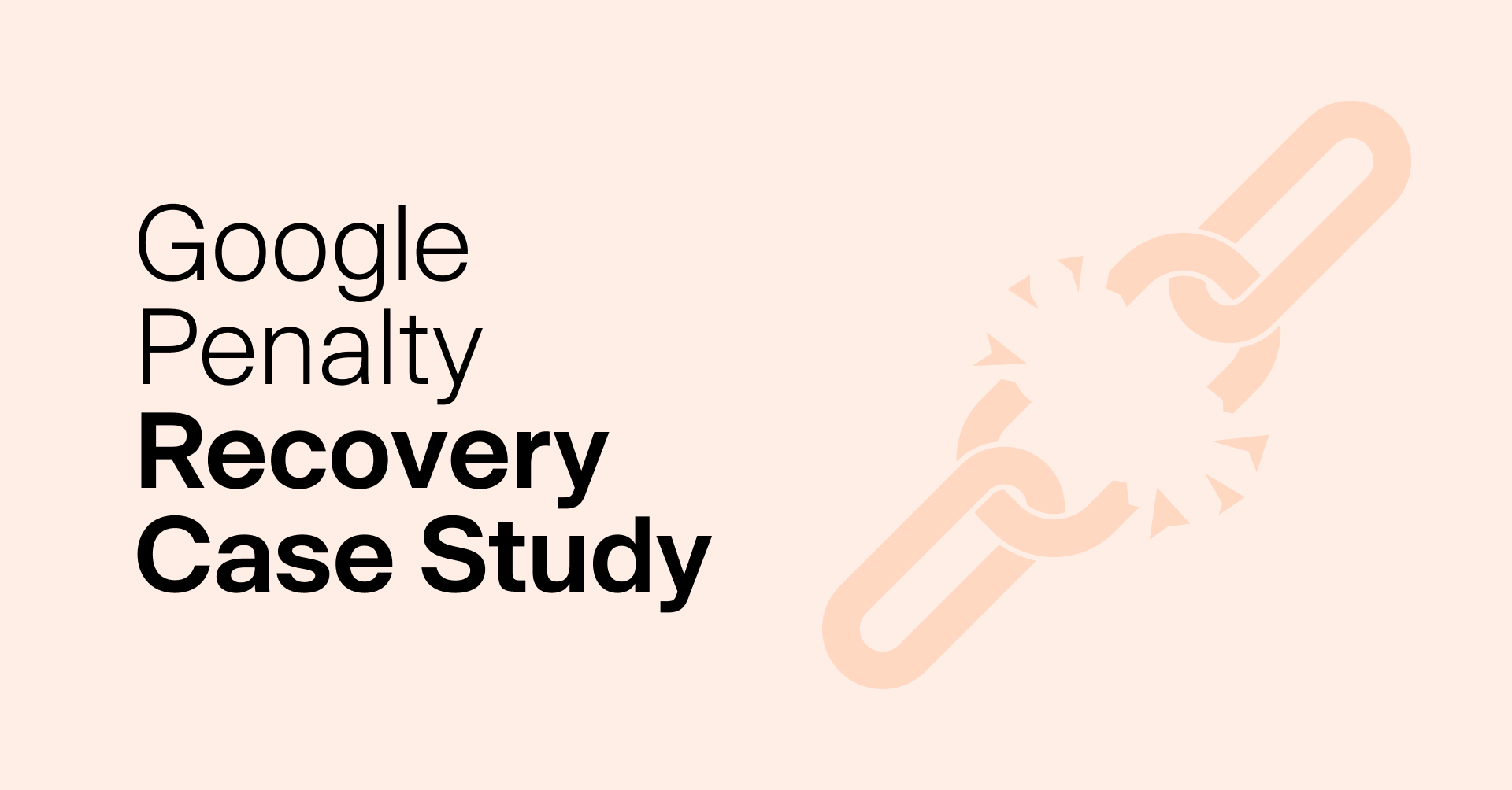 A Google Penalty Recovery Case Study - How We Lifted Algorithmic and Manual Link Penalties for a Client in Just 4 Months