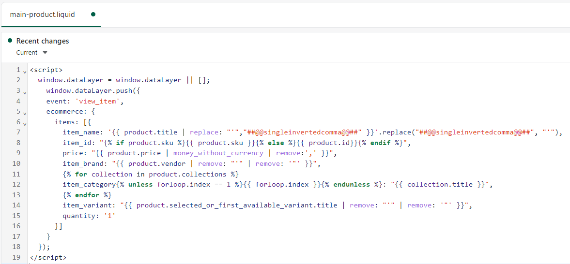 Copy and Paste the below mentioned Data Layer script on the main-product.liquid under Sections Copy and Paste the below mentioned Data Layer script on the main-product.liquid under Sections
