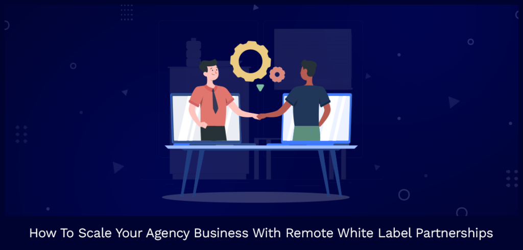 How to Scale Your Agency Business With Remote White Label Partnerships