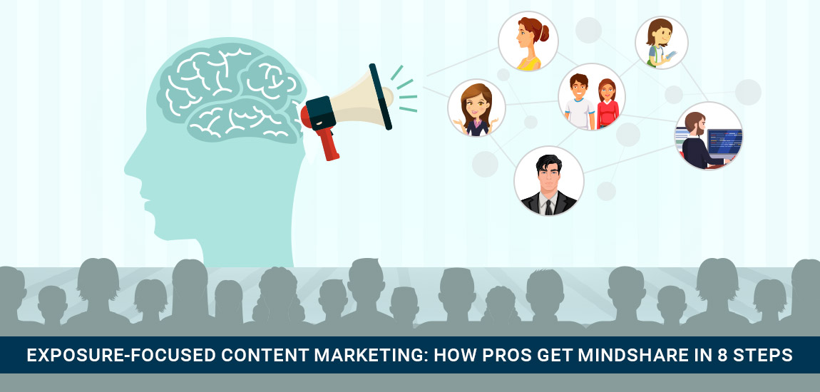 Exposure-Focused Content Marketing: How Pros Get Mindshare in 8 Steps
