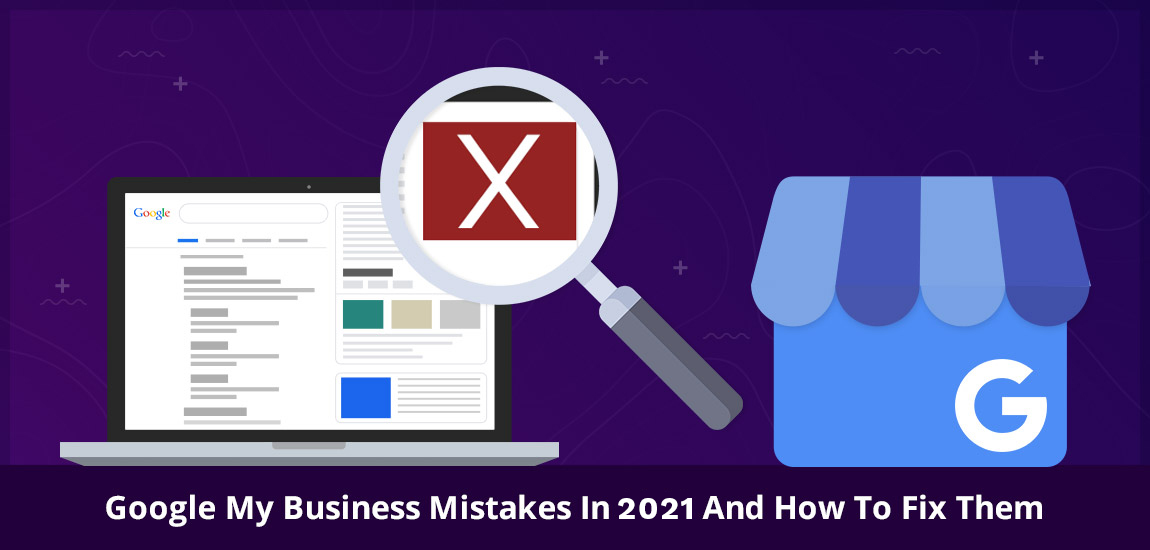 Google My Business Mistakes in 2021 And How To Fix Them