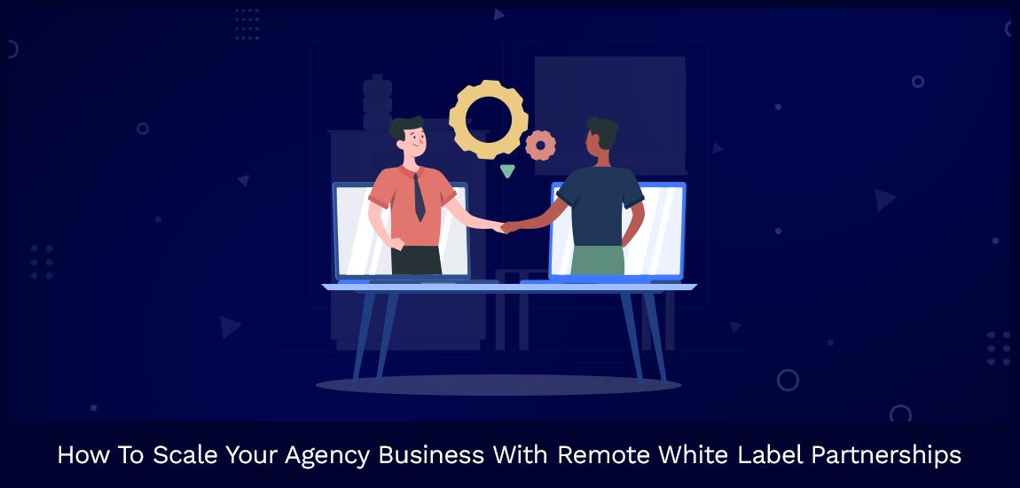 How To Scale Your Agency Business With Remote White Label Partnerships